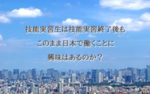 技能実習生は期間終了後も延長して日本で働きた…