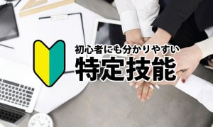 【初心者向け】特定技能とは？外国人雇用を詳し…