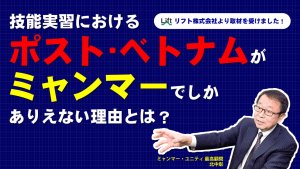 【取材動画】技能実習におけるポスト・ベトナムはミャンマーでしかない理由とは