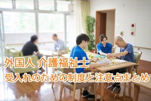 外国人 介護福祉士｜受入れのための制度と注意…