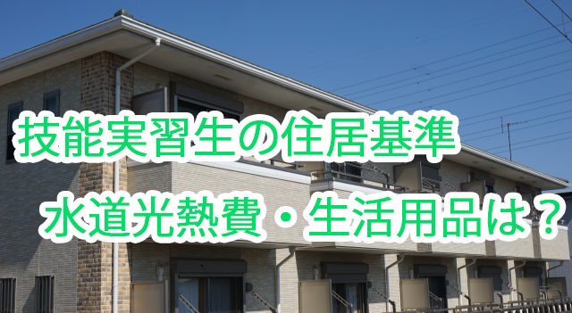 技能実習生の住居基準・水道光熱費・生活備品は？