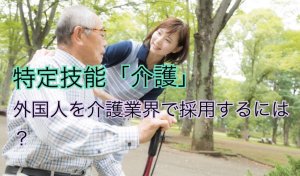 特定技能「介護」｜外国人を介護業界で採用する…