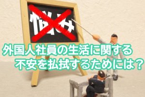 外国人社員の生活に関する不安を払拭するには？