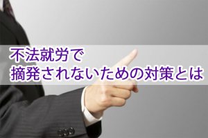 外国人｜不法就労で摘発されないための対策とは…