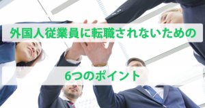 外国人従業員に転職されないための6つのポイン…