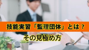 技能実習生「監理団体」とは｜見極め方