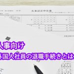 外国人社員の書類退職手続きとは？｜人事向け
