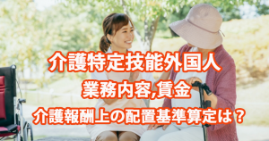 介護特定技能外国人｜業務内容,賃金,介護報酬上の配置基準算定は？