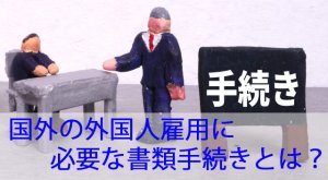 国外の外国人雇用書類と手続きとは？