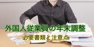 外国人の年末調整の必要書類・注意点｜扶養控除…