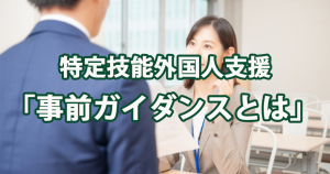 特定技能外国人支援「事前ガイダンス」は何をす…