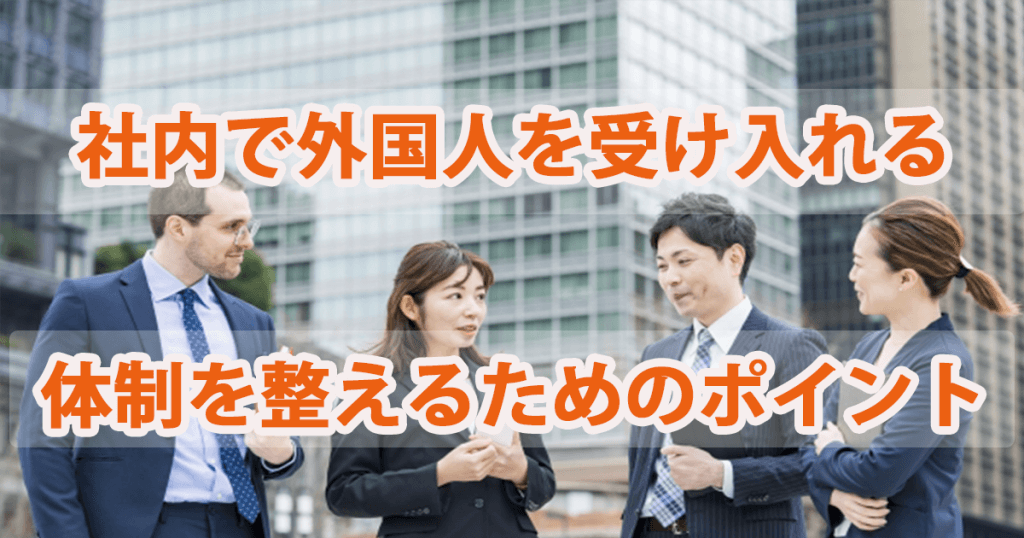 社内で外国人を受け入れ、雇用の準備・体制を整えるためのポイント