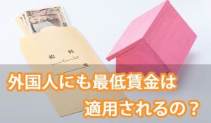 【2021年】外国人にも最低賃金は適用される…