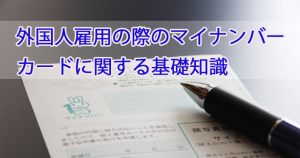 外国人雇用の際のマイナンバーカードに関する基…