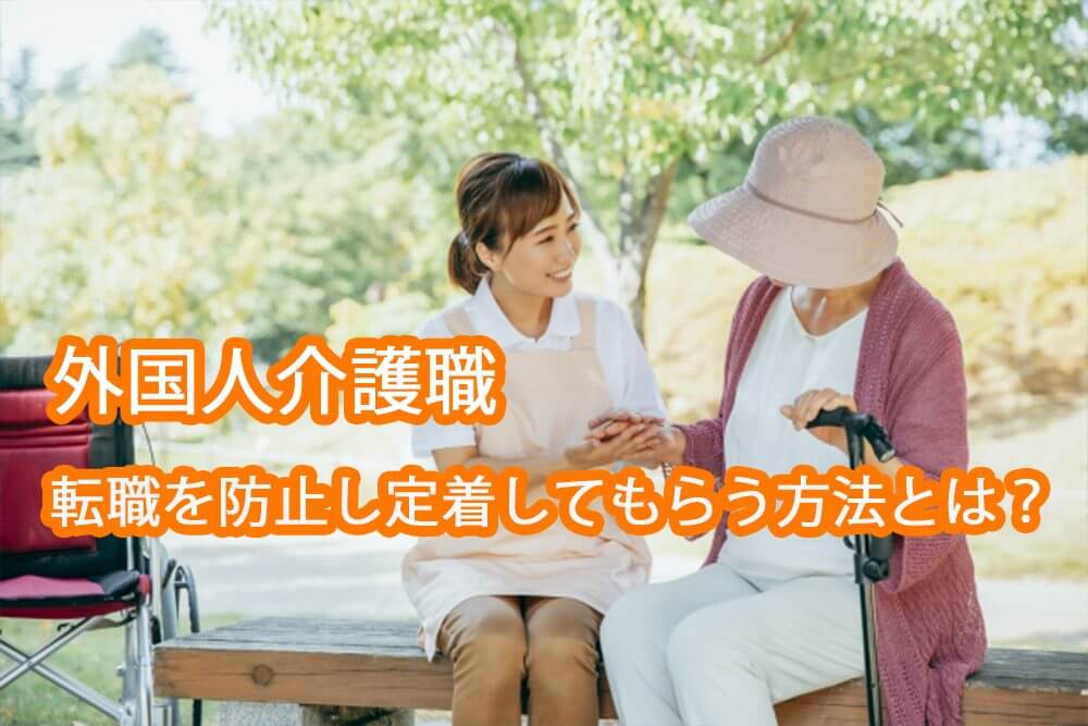 外国人介護職｜離職を防止し定着してもらう方法とは？離職理由は？