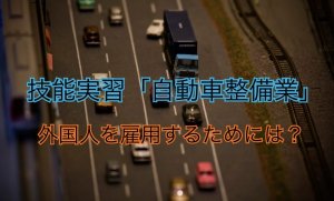 技能実習　自動車整備業｜外国人技能実習生を雇用するには？