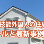 特定技能外国人の住居基準　ルールと最新事例は…