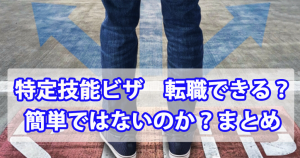 特定技能ビザ｜転職できる？簡単ではないのか？まとめ