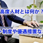 高度人材とは？ポイント制度や優遇措置など解説…