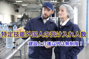 特定技能の受け入れ人数｜建設と介護以外は無制…