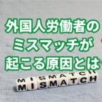 外国人労働者のミスマッチ原因とは？職場環境改…